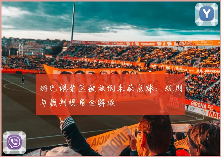 姆巴佩禁区被放倒未获点球,规则与裁判视角全解读