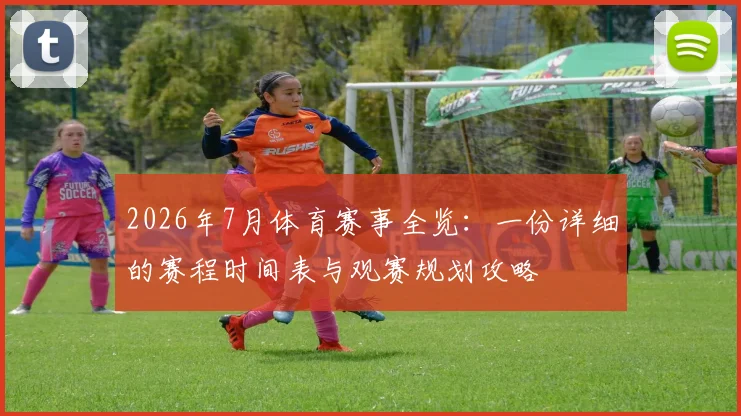 2026年7月体育赛事全览：一份详细的赛程时间表与观赛规划攻略
