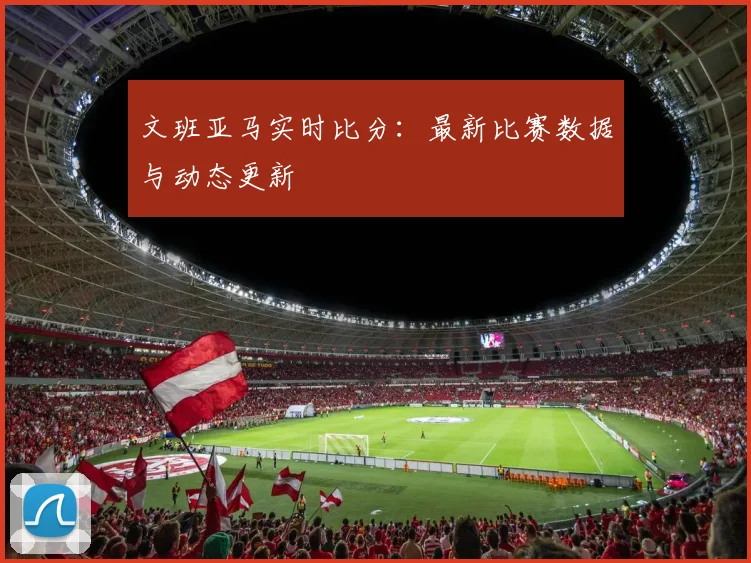 文班亚马实时比分:最新比赛数据与动态更新