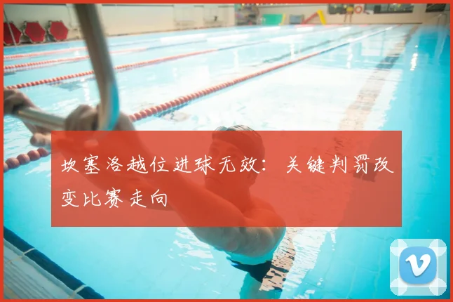 坎塞洛越位进球无效:关键判罚改变比赛走向
