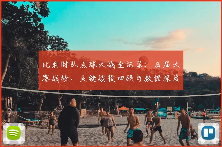 比利时队点球大战全记录:历届大赛战绩、关键战役回顾与数据深度解析