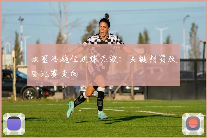 坎塞洛越位进球无效：关键判罚改变比赛走向