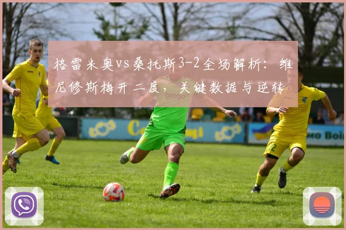 格雷米奥vs桑托斯3-2全场解析：维尼修斯梅开二度，关键数据与逆转过程回顾